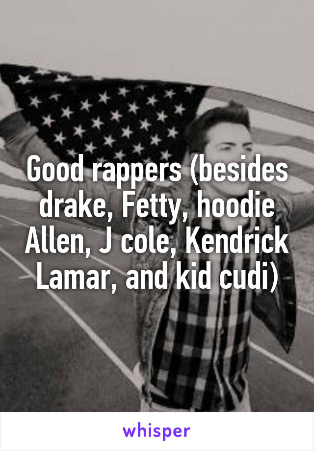 Good rappers (besides drake, Fetty, hoodie Allen, J cole, Kendrick Lamar, and kid cudi)