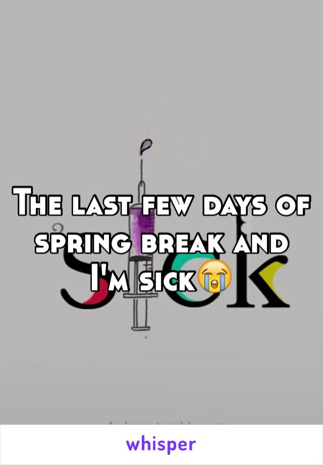 The last few days of spring break and I'm sick😭