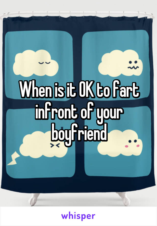 When is it OK to fart infront of your boyfriend