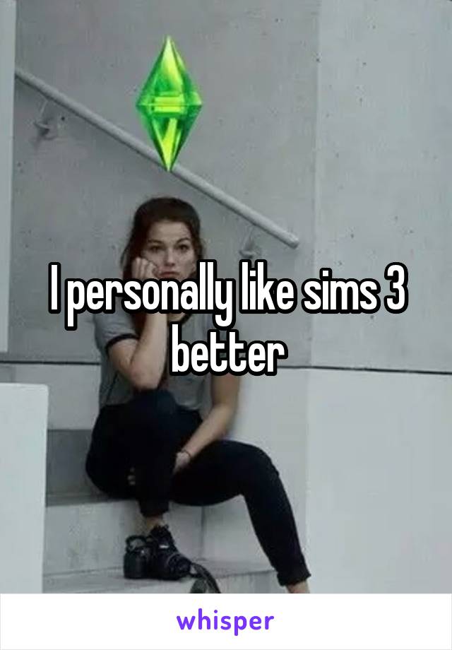 I personally like sims 3 better