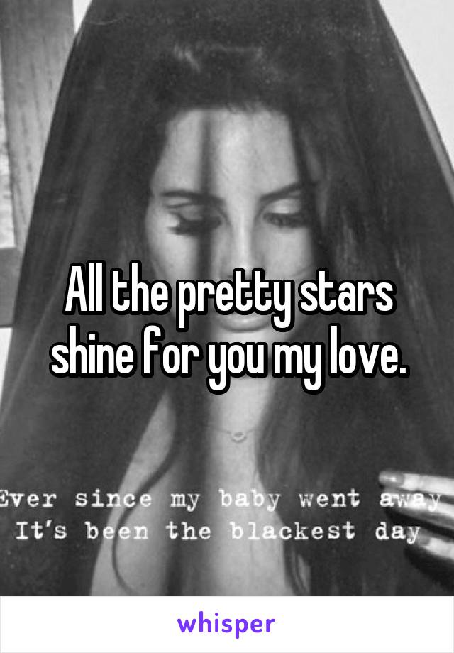 All the pretty stars shine for you my love.