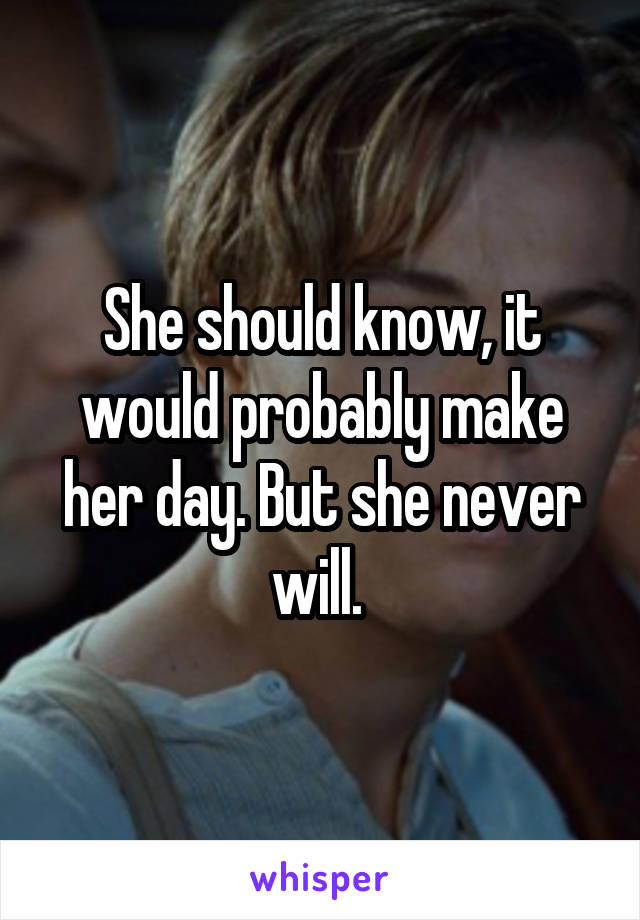 She should know, it would probably make her day. But she never will. 