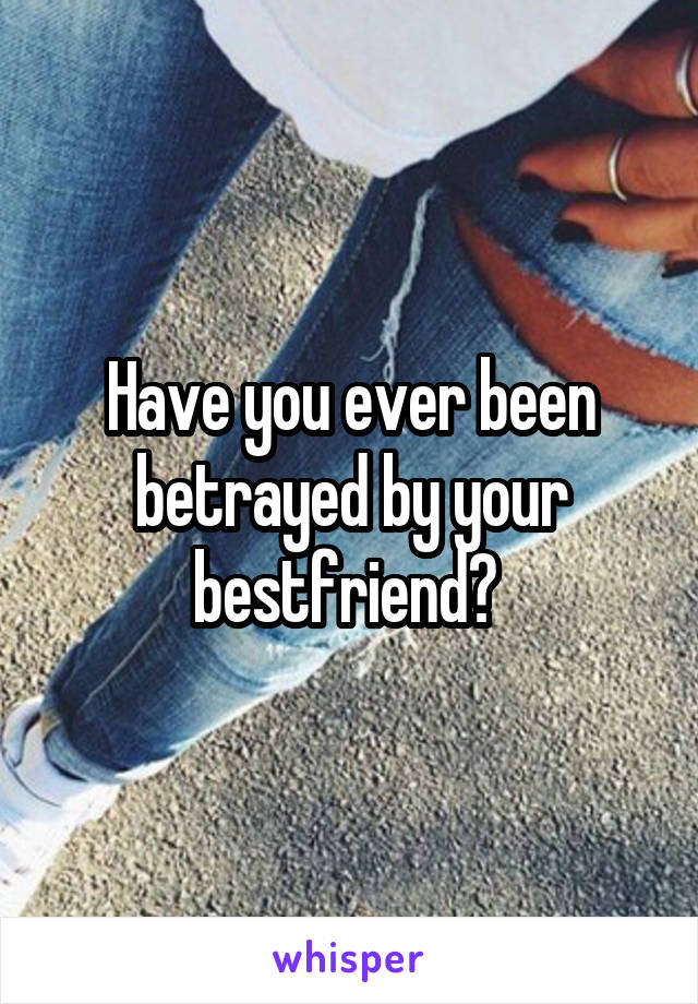 Have you ever been betrayed by your bestfriend? 