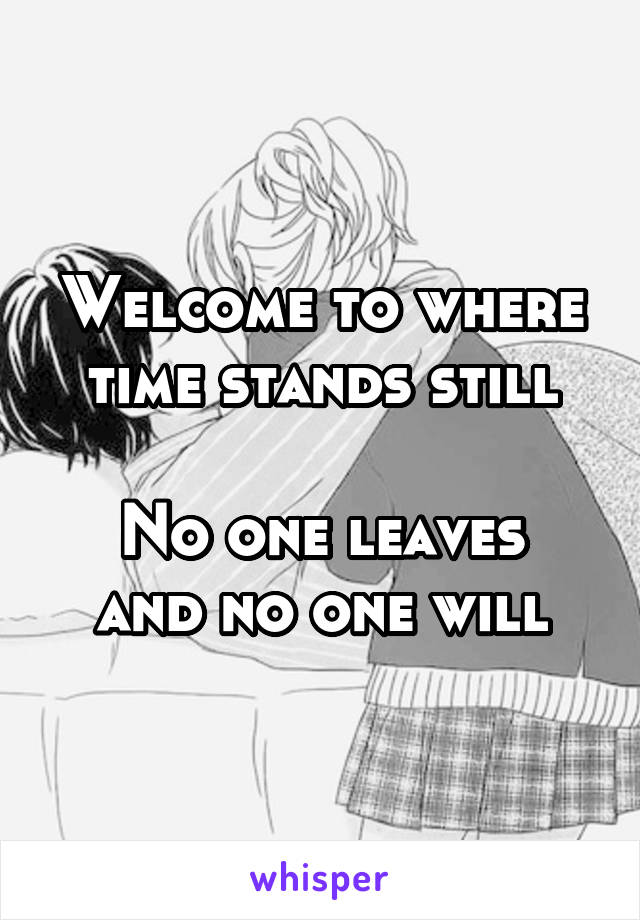 Welcome to where time stands still

No one leaves and no one will