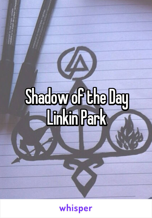 Shadow of the Day
Linkin Park