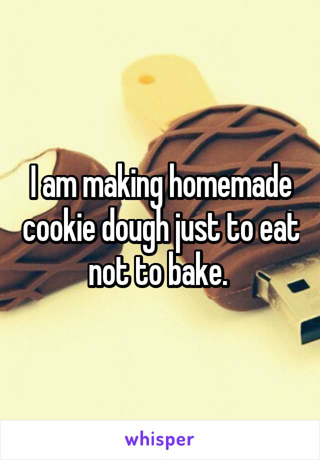 I am making homemade cookie dough just to eat not to bake. 