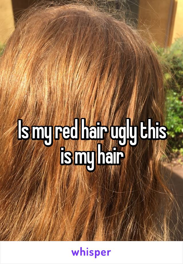 
Is my red hair ugly this is my hair