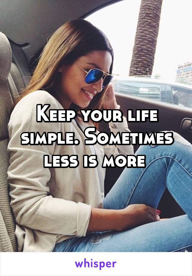 Keep your life simple. Sometimes less is more 