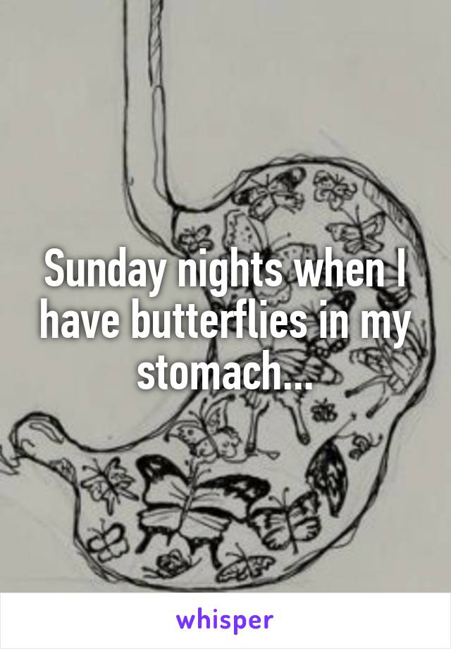 Sunday nights when I have butterflies in my stomach...