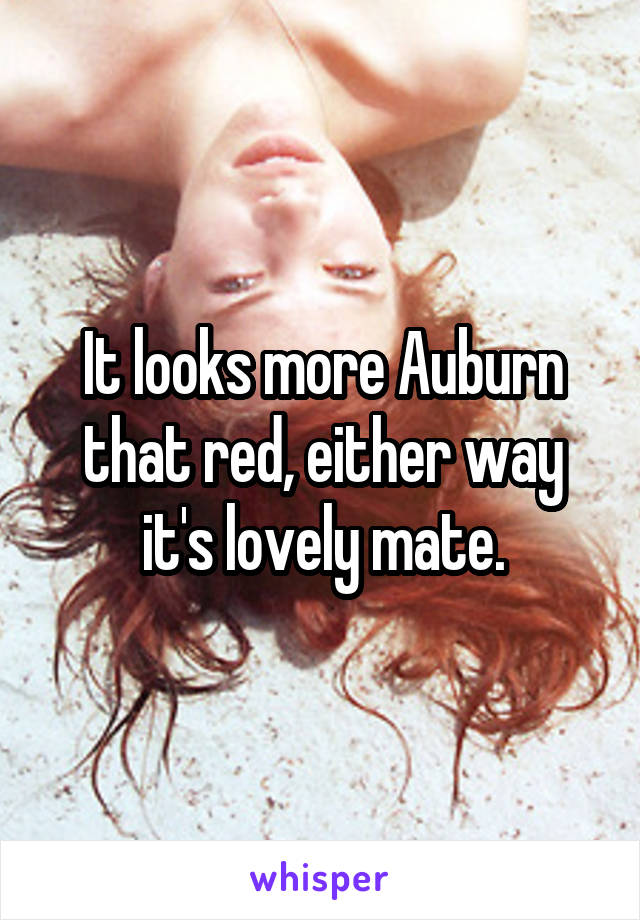 It looks more Auburn that red, either way it's lovely mate.