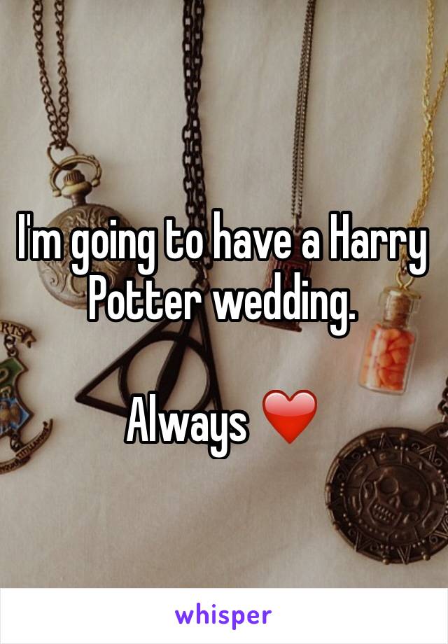 I'm going to have a Harry Potter wedding. 

Always ❤️