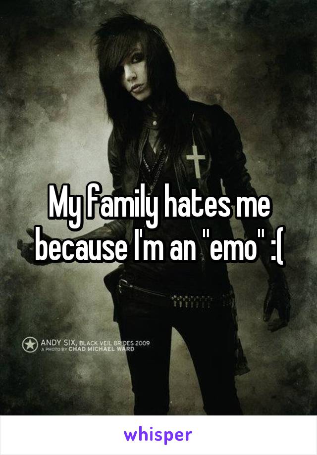 My family hates me because I'm an "emo" :(