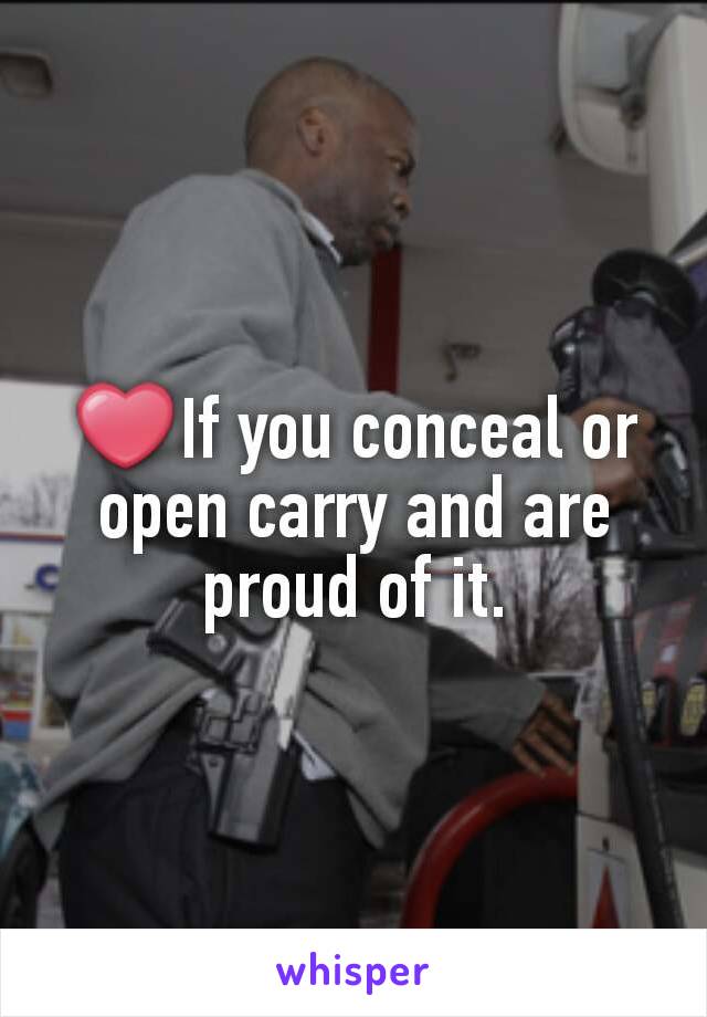 ❤If you conceal or open carry and are proud of it.