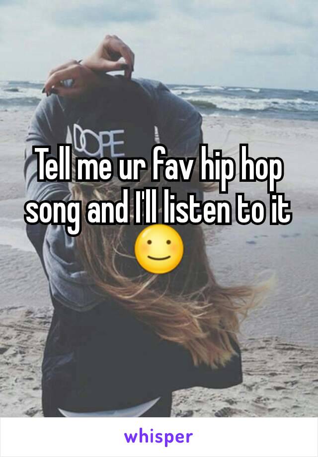 Tell me ur fav hip hop song and I'll listen to it ☺
