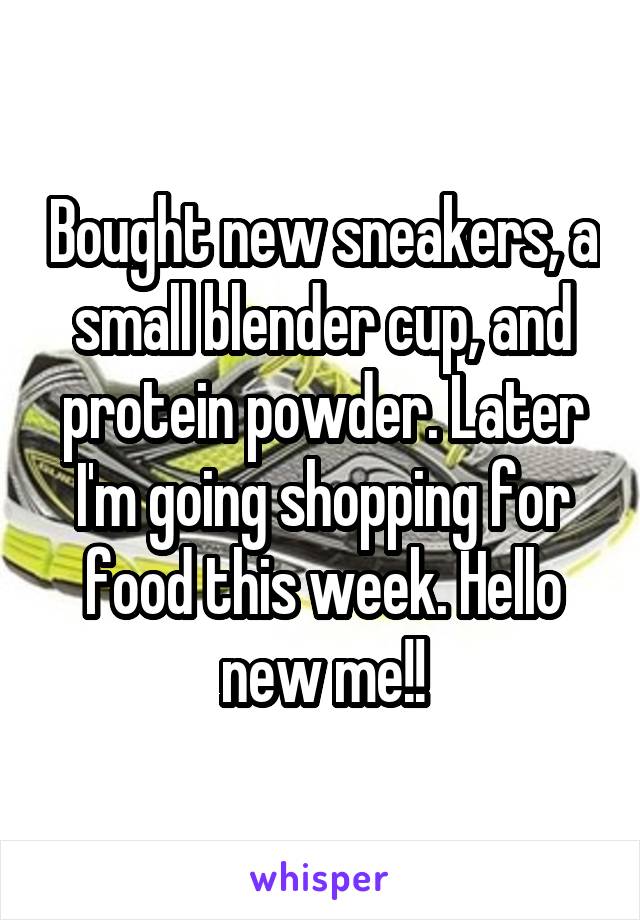 Bought new sneakers, a small blender cup, and protein powder. Later I'm going shopping for food this week. Hello new me!!