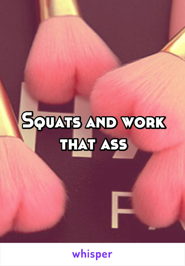 Squats and work that ass