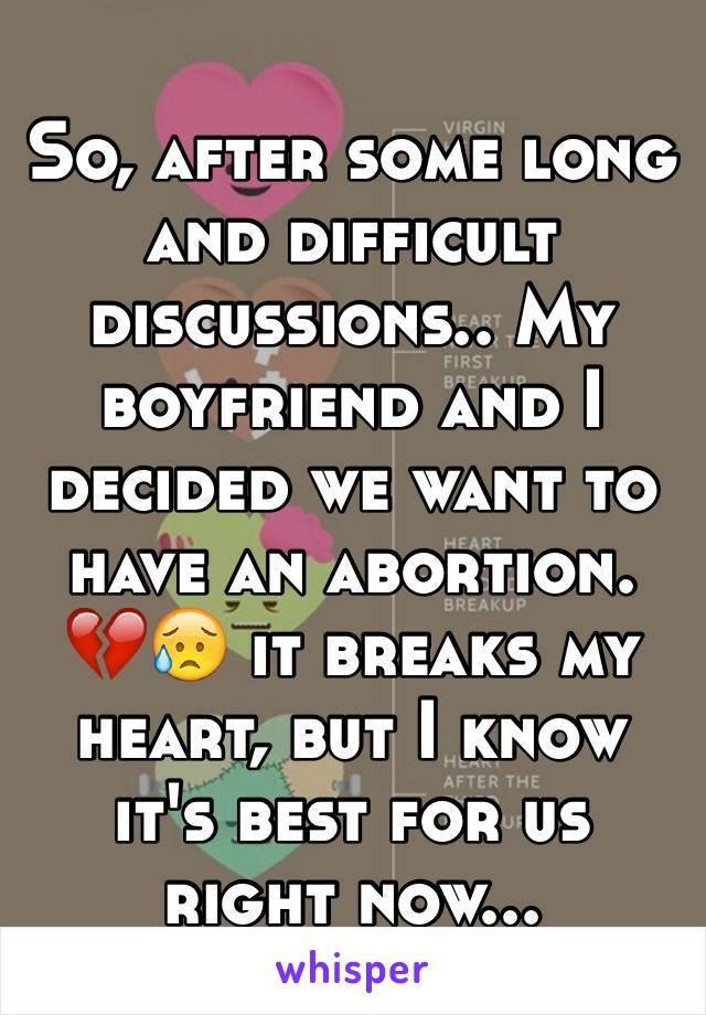 So, after some long and difficult discussions.. My boyfriend and I decided we want to have an abortion. 💔😥 it breaks my heart, but I know it's best for us right now... 