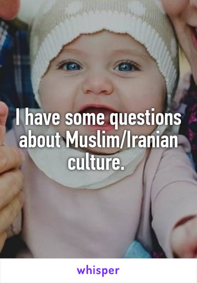 I have some questions about Muslim/Iranian culture. 