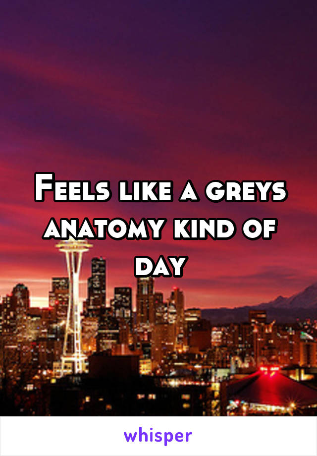 Feels like a greys anatomy kind of day