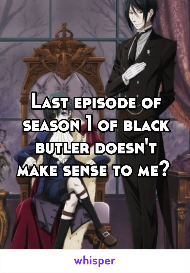 Last episode of season 1 of black butler doesn't make sense to me? 