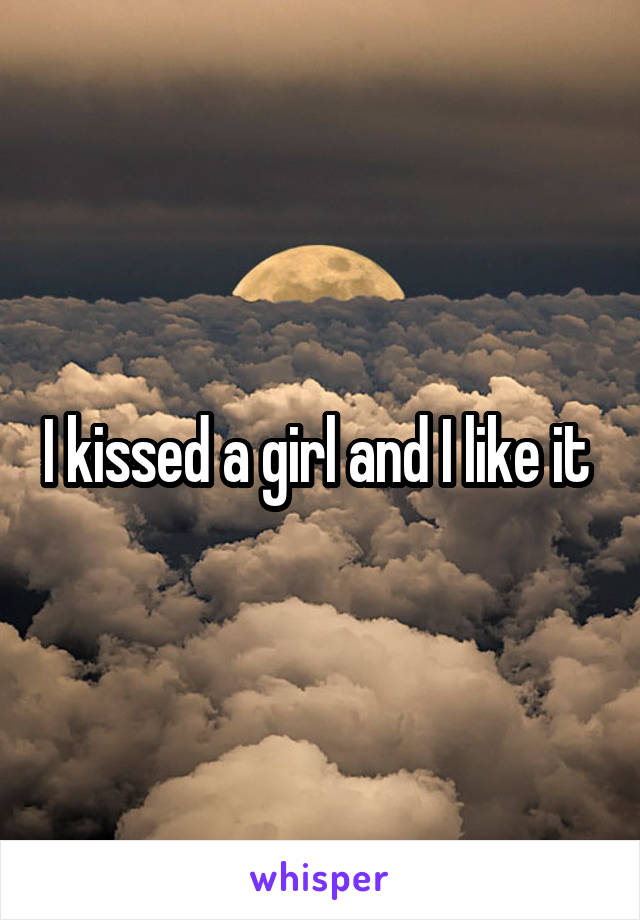 I kissed a girl and I like it 