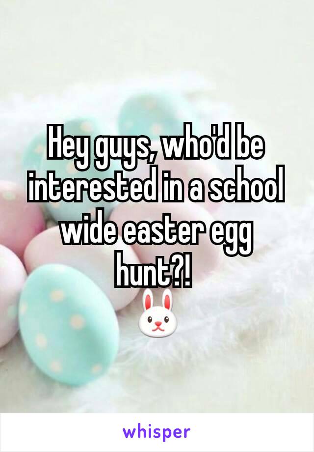 Hey guys, who'd be interested in a school wide easter egg hunt?! 
🐰