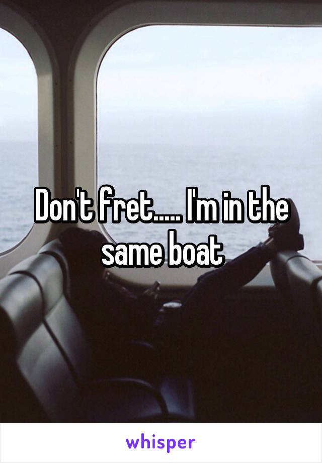 Don't fret..... I'm in the same boat