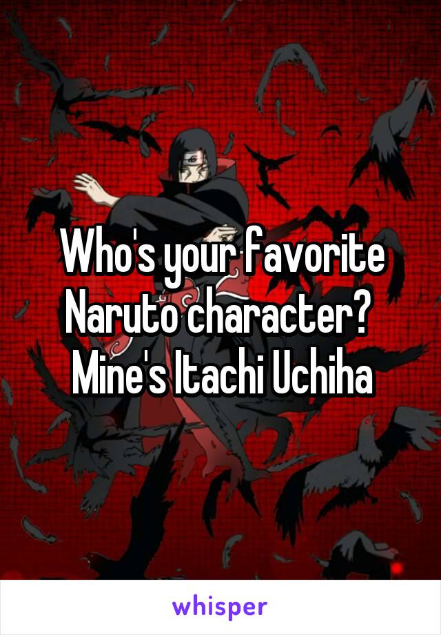 Who's your favorite Naruto character? 
Mine's Itachi Uchiha