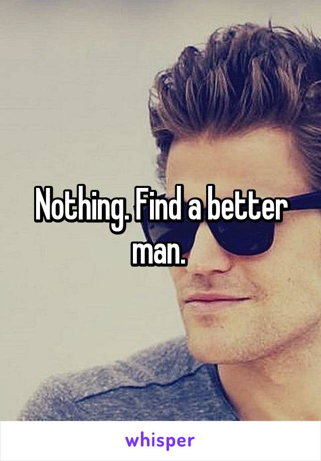 Nothing. Find a better man. 