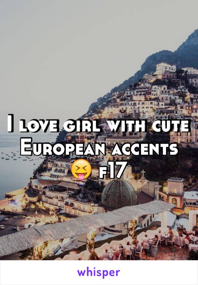 I love girl with cute European accents 😝 f17