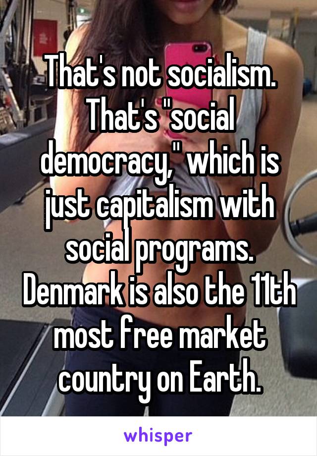 That's not socialism. That's "social democracy," which is just capitalism with social programs. Denmark is also the 11th most free market country on Earth.