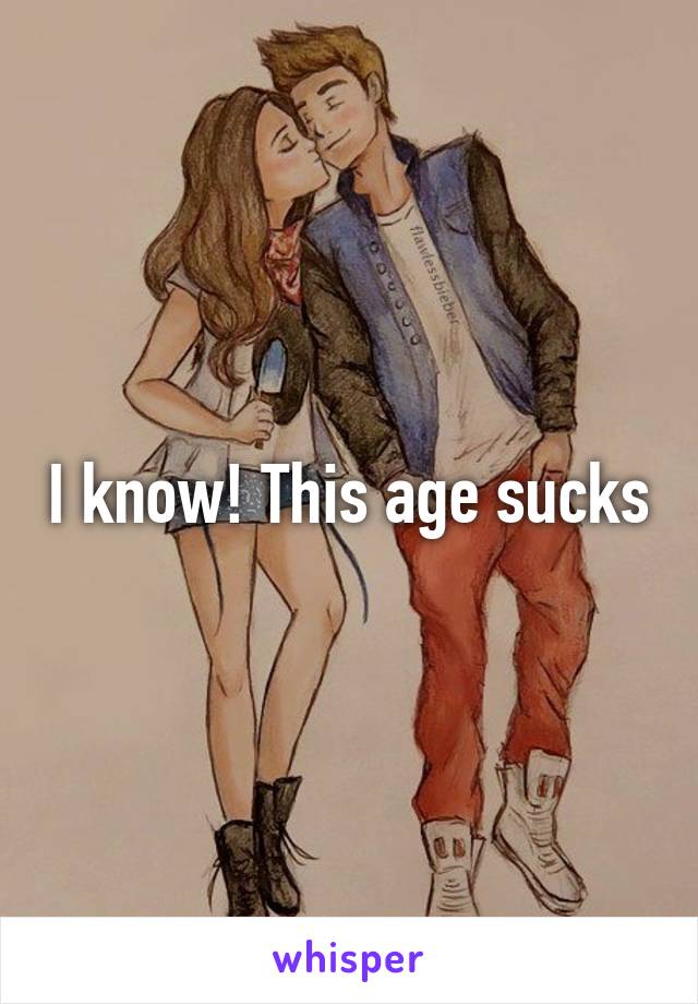 I know! This age sucks