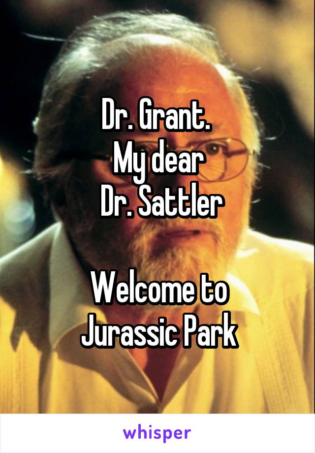 Dr. Grant. 
My dear
 Dr. Sattler

Welcome to
Jurassic Park