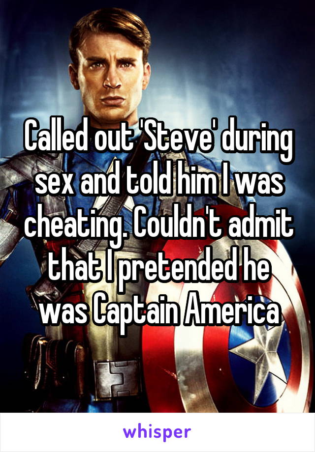 Called out 'Steve' during sex and told him I was cheating. Couldn't admit that I pretended he was Captain America