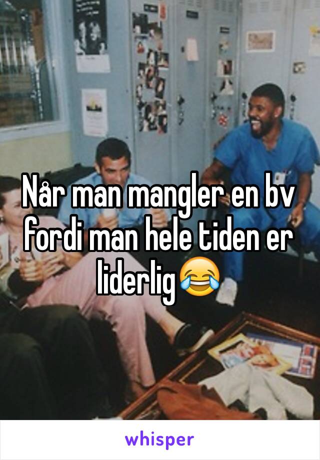 Når man mangler en bv fordi man hele tiden er liderlig😂