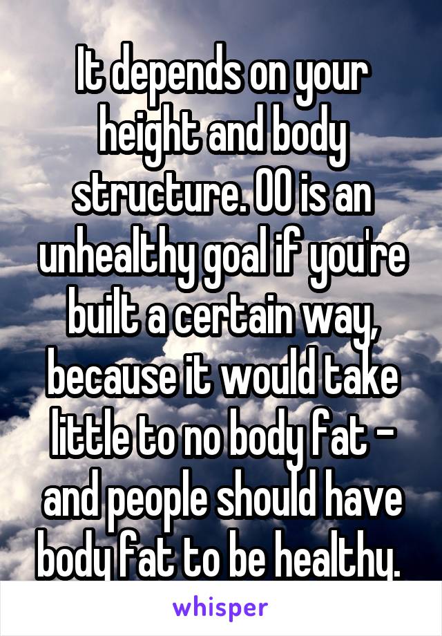 It depends on your height and body structure. 00 is an unhealthy goal if you're built a certain way, because it would take little to no body fat - and people should have body fat to be healthy. 