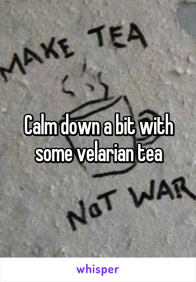 Calm down a bit with some velarian tea