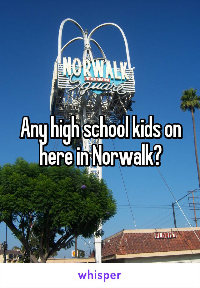 Any high school kids on here in Norwalk?