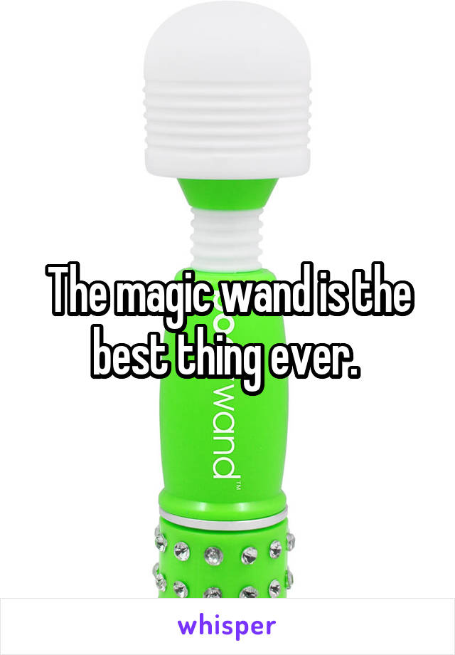 The magic wand is the best thing ever. 