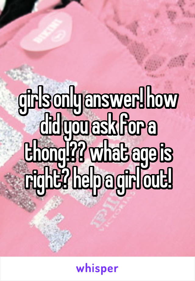 girls only answer! how did you ask for a thong!?? what age is right? help a girl out!