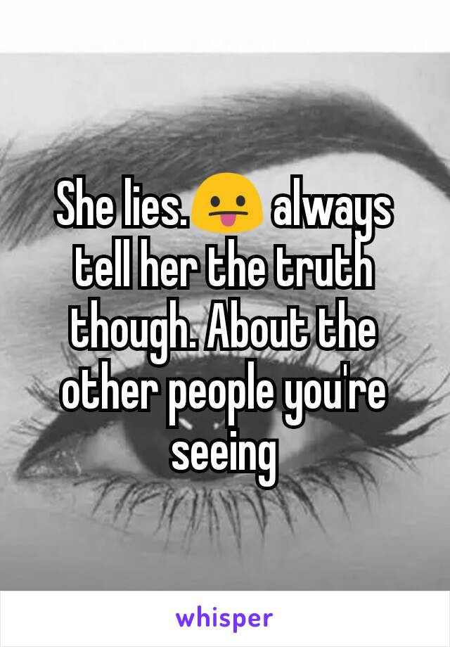 She lies.😛 always tell her the truth though. About the other people you're seeing