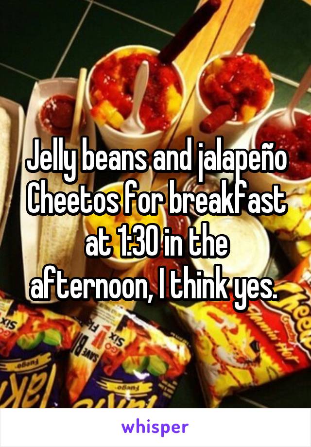 Jelly beans and jalapeño Cheetos for breakfast at 1:30 in the afternoon, I think yes. 