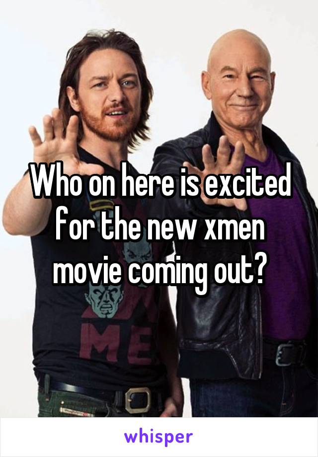 Who on here is excited for the new xmen movie coming out?