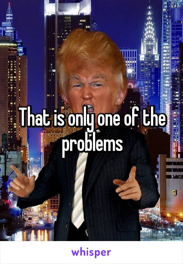 That is only one of the problems