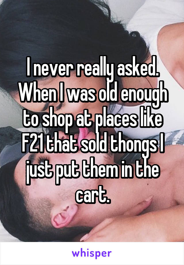 I never really asked. When I was old enough to shop at places like F21 that sold thongs I just put them in the cart.