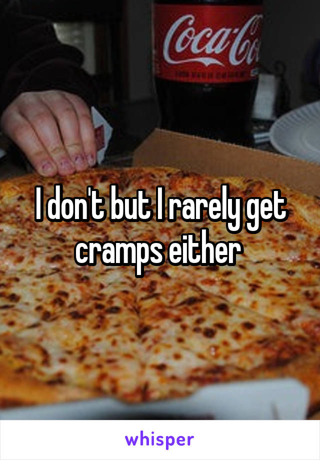 I don't but I rarely get cramps either 