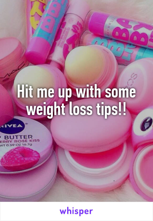 Hit me up with some weight loss tips!!
