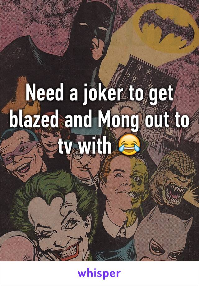 Need a joker to get blazed and Mong out to tv with 😂