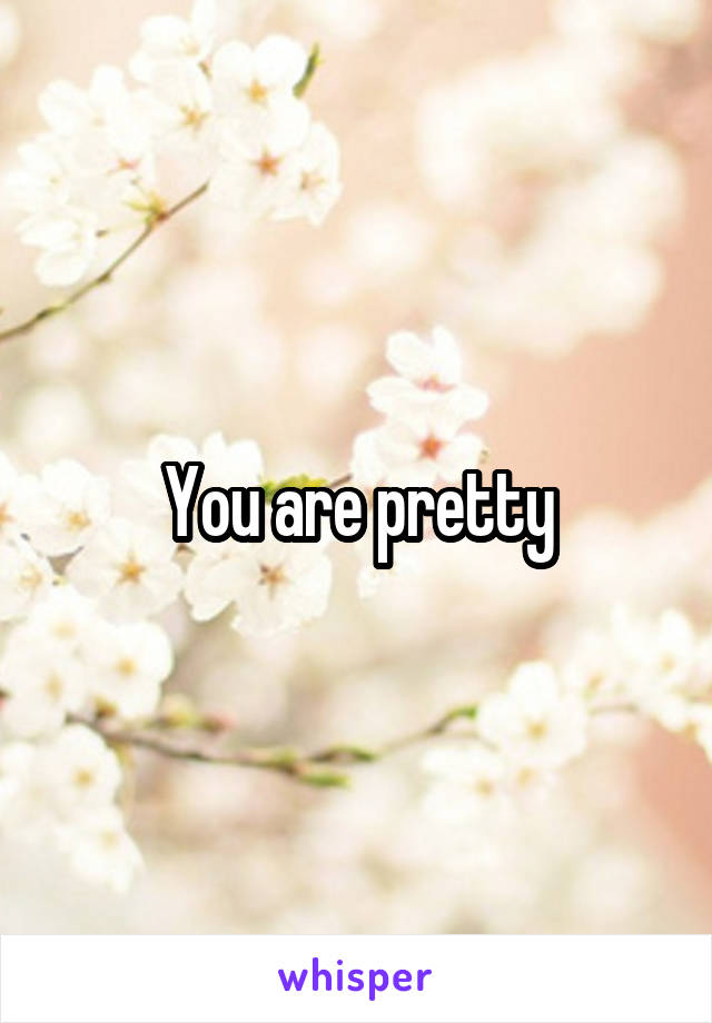 You are pretty