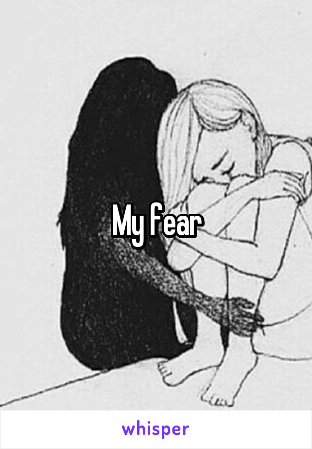 My fear